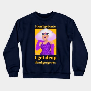 I don't get cute, I get drop dead gorgeous Crewneck Sweatshirt